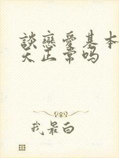 谈恋爱基本不聊天正常吗