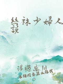 丝袜少妇人妻小说