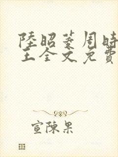 陆昭菱周时阅晋王全文免费阅读