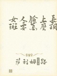 女人脸上长黄褐斑要怎么调理