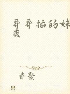 哥哥插的妹妹好爽