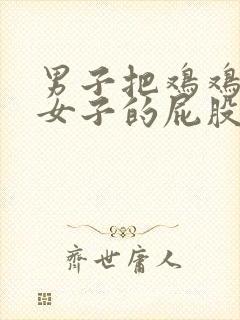 男子把鸡鸡插进女子的屁股里