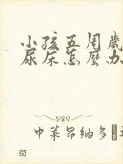 小孩五周岁了还尿床怎么办