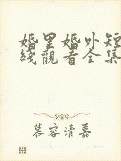 婚里婚外短剧在线观看全集