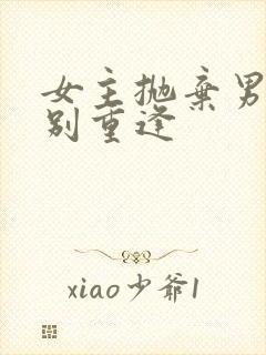 女主抛弃男主久别重逢