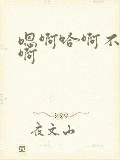 嗯啊哈啊不要嗯啊