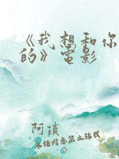 《我想和你好好的》电影