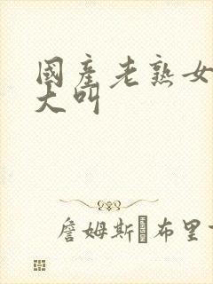 国产老熟女爽得大叫