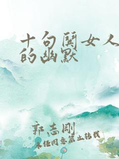 十句哄女人消气的幽默