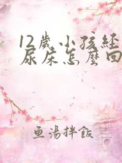 12岁小孩经常尿床怎么回事