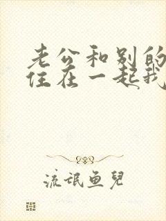 老公和别的女人住在一起我该怎么办?