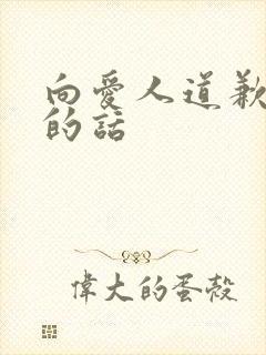 向爱人道歉用心的话