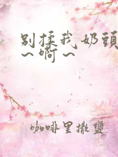 别揉我奶头～嗯～啊～