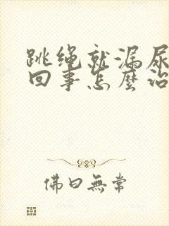 跳绳就漏尿怎么回事怎么治疗