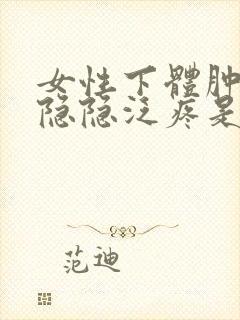 女性下体肿胀还隐隐泛疼是怎么回事