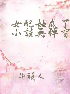 女配她成了大佬小说无弹窗