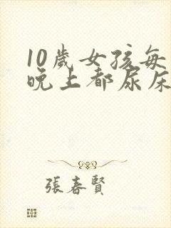 10岁女孩每天晚上都尿床是怎么回事