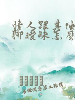 情人跟其他异性聊暧昧怎么办