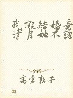 我假结婚竟娶苏清月她不认 短剧全集