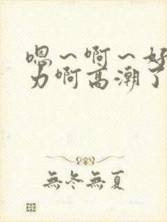 嗯～啊～好深用力啊高潮了在线观看