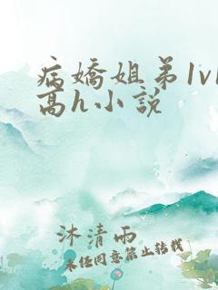 病娇姐弟1v1高h小说