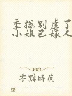 季总别虐了,舒小姐已嫁人,听书