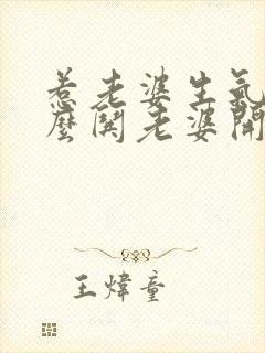 惹老婆生气了怎么哄老婆开心