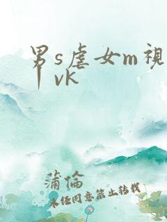 男s虐女m视频丨vk