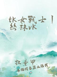 tk女战士丨脱丝袜vk