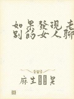 如果发现老公和别的女人聊暧昧怎么办