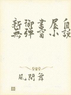 新御书屋自由的无弹窗小说阅读网