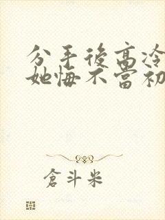 分手后高冷校花她悔不当初短剧在线看