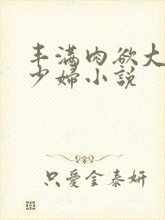 丰满肉欲大奶子少妇小说