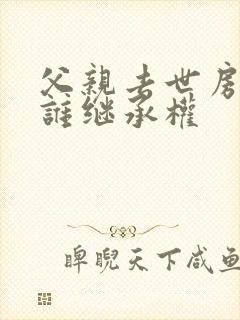 父亲去世房子有谁继承权