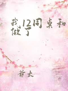 我12同桌和我做了