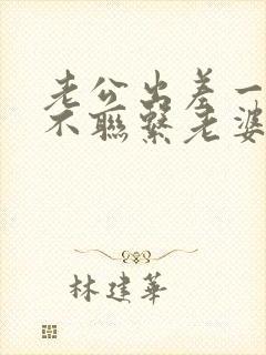 老公出差一天都不联系老婆