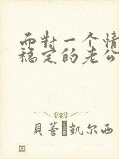 面对一个情绪不稳定的老公该怎么处理