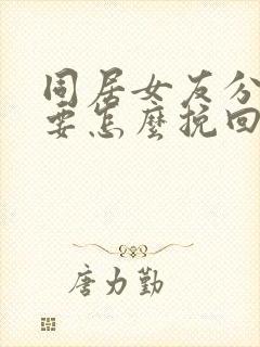 同居女友分手后要怎么挽回