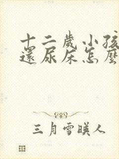 十二岁小孩晚上还尿床怎么办