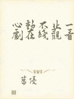 心动不止一刻短剧在线观看