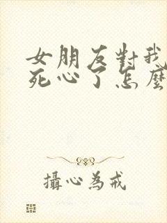 女朋友对我失望死心了怎么挽回