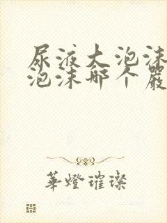 尿液大泡沫和小泡沫哪个严重