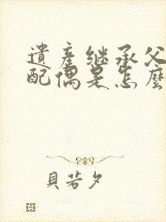 遗产继承父母和配偶是怎么分配的