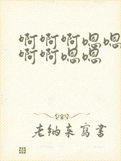 啊啊啊嗯嗯嗯啊啊啊嗯嗯