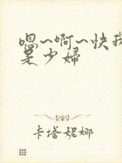 嗯~啊~快我我是少妇