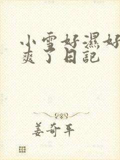 小雪好湿好紧太爽了日记