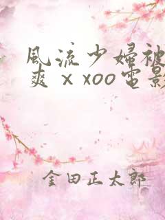 风流少妇被粗大爽ⅹxoo电影