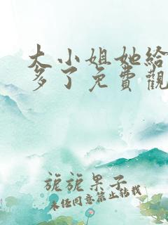 大小姐她给的太多了免费观看