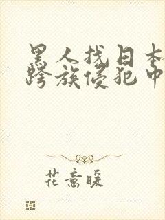 黑人找日本人妻跨族侵犯中出