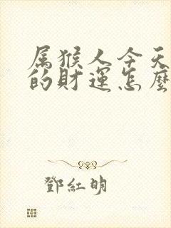 属猴人今天打牌的财运怎么样